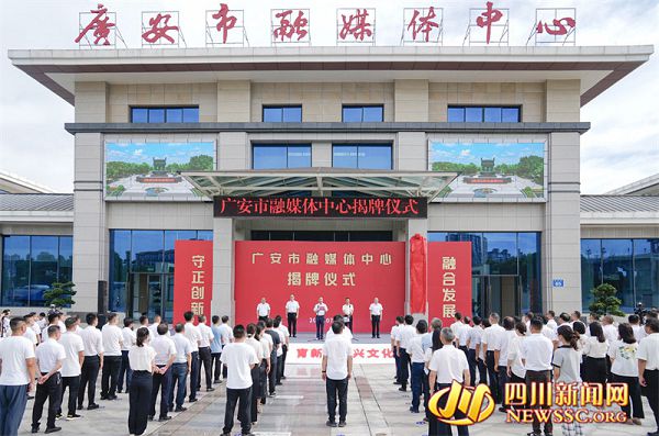 从“融”出发  向“新”而行  四川省广安市融媒体中心今日揭牌成立